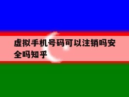 虚拟手机号码可以注销吗安全吗知乎