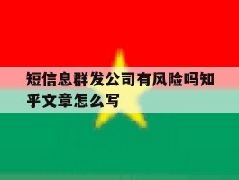 短信息群发公司有风险吗知乎文章怎么写