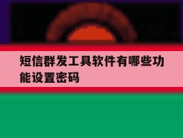 短信群发工具软件有哪些功能设置密码
