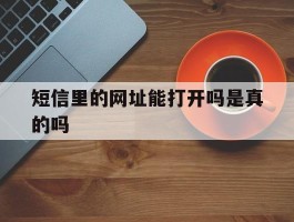 短信里的网址能打开吗是真的吗
