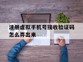 注册虚拟手机号接收验证码怎么弄出来