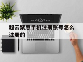 包含超云聚惠手机注册账号怎么注册的的词条