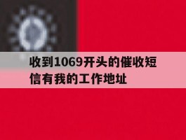 收到1069开头的催收短信有我的工作地址
