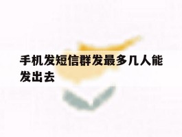 手机发短信群发最多几人能发出去
