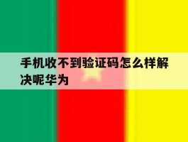 手机收不到验证码怎么样解决呢华为
