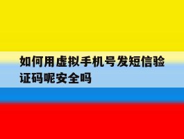 如何用虚拟手机号发短信验证码呢安全吗