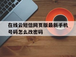 在线云短信网页版最新手机号码怎么改密码