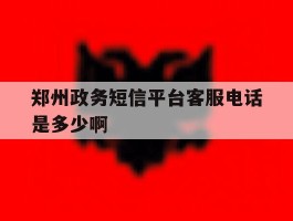 郑州政务短信平台客服电话是多少啊