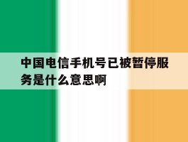 中国电信手机号已被暂停服务是什么意思啊