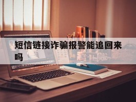 短信链接诈骗报警能追回来吗
