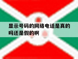 显示号码的网络电话是真的吗还是假的啊