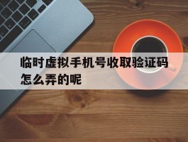 临时虚拟手机号收取验证码怎么弄的呢的简单介绍