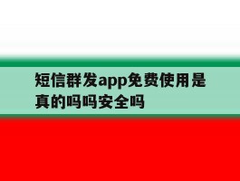 短信群发app免费使用是真的吗吗安全吗