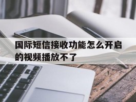 国际短信接收功能怎么开启的视频播放不了