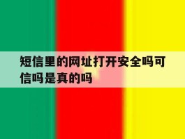 短信里的网址打开安全吗可信吗是真的吗