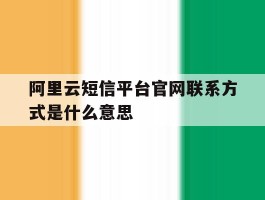 阿里云短信平台官网联系方式是什么意思