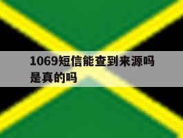 1069短信能查到来源吗是真的吗