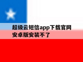 超级云短信app下载官网安卓版安装不了