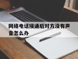 网络电话接通后对方没有声音怎么办