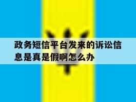政务短信平台发来的诉讼信息是真是假啊怎么办