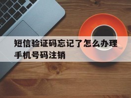 短信验证码忘记了怎么办理手机号码注销