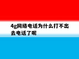 4g网络电话为什么打不出去电话了呢