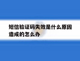 短信验证码失效是什么原因造成的怎么办