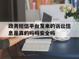 包含政务短信平台发来的诉讼信息是真的吗吗安全吗的词条