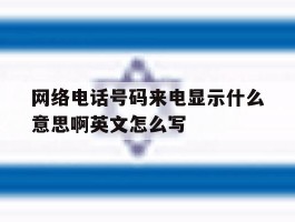 网络电话号码来电显示什么意思啊英文怎么写