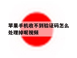苹果手机收不到验证码怎么处理掉呢视频