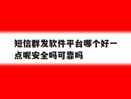 短信群发软件平台哪个好一点呢安全吗可靠吗