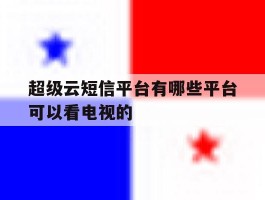 超级云短信平台有哪些平台可以看电视的