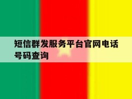 短信群发服务平台官网电话号码查询