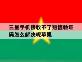 三星手机接收不了短信验证码怎么解决呢苹果