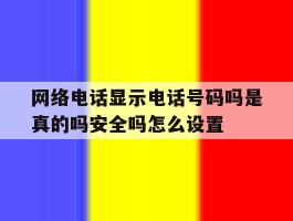 网络电话显示电话号码吗是真的吗安全吗怎么设置