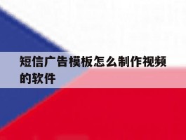 短信广告模板怎么制作视频的软件