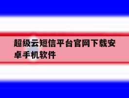 超级云短信平台官网下载安卓手机软件