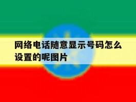 网络电话随意显示号码怎么设置的呢图片