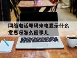 网络电话号码来电显示什么意思呀怎么回事儿