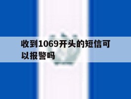 收到1069开头的短信可以报警吗