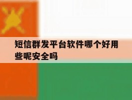 短信群发平台软件哪个好用些呢安全吗
