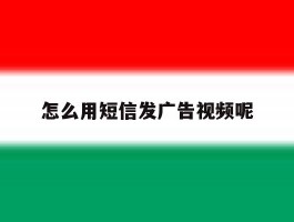 怎么用短信发广告视频呢