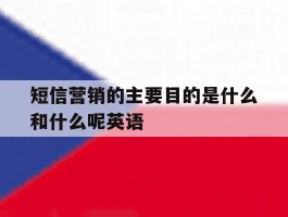 短信营销的主要目的是什么和什么呢英语