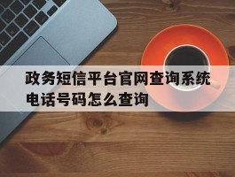 政务短信平台官网查询系统电话号码怎么查询