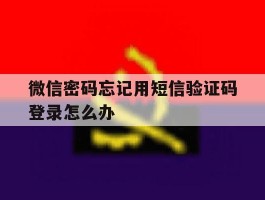 微信密码忘记用短信验证码登录怎么办