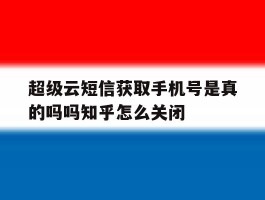 超级云短信获取手机号是真的吗吗知乎怎么关闭