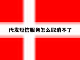 代发短信服务怎么取消不了