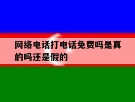 网络电话打电话免费吗是真的吗还是假的