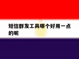 短信群发工具哪个好用一点的呢