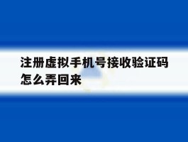 注册虚拟手机号接收验证码怎么弄回来